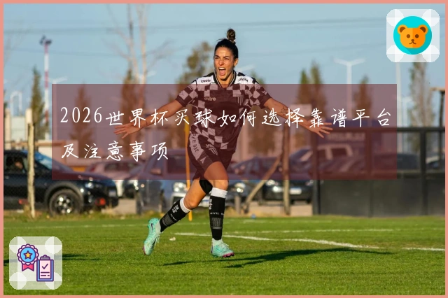 2026世界杯买球如何选择靠谱平台及注意事项