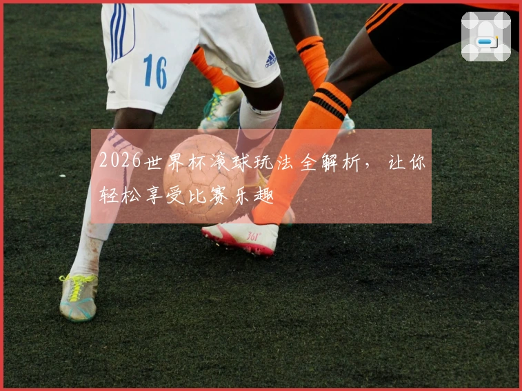2026世界杯滚球玩法全解析，让你轻松享受比赛乐趣