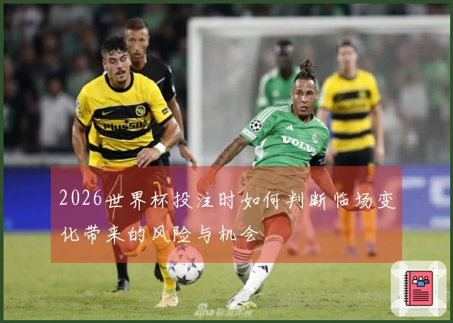 2026世界杯投注时如何判断临场变化带来的风险与机会