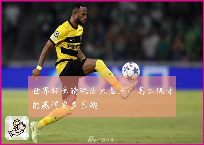 世界杯竞猜玩法大盘点，怎么玩才能赢得更多乐趣