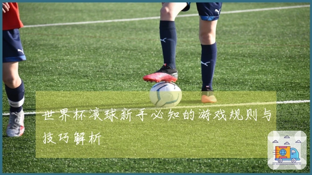 世界杯滚球新手必知的游戏规则与技巧解析
