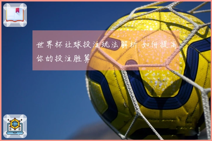 世界杯让球投注玩法解析 如何提高你的投注胜算