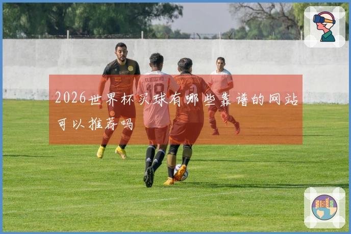 2026世界杯买球有哪些靠谱的网站可以推荐吗