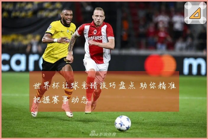 世界杯让球竞猜技巧盘点 助你精准把握赛事动态