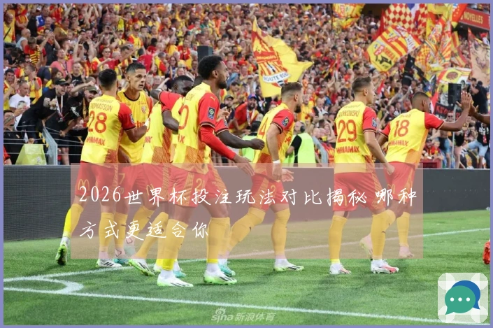 2026世界杯投注玩法对比揭秘 哪种方式更适合你
