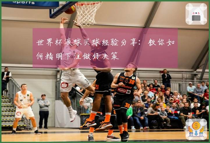 世界杯滚球买球经验分享：教你如何精明下注做好决策