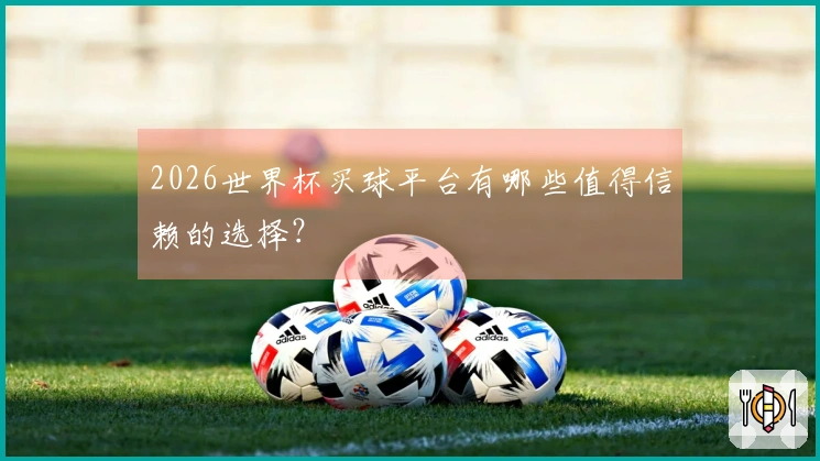 2026世界杯买球平台有哪些值得信赖的选择？