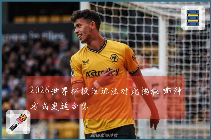 2026世界杯投注玩法对比揭秘 哪种方式更适合你